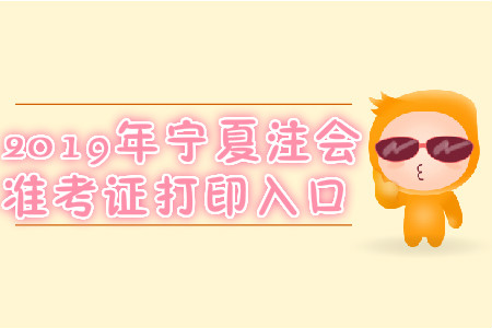 2019年寧夏注會準(zhǔn)考證打印入口