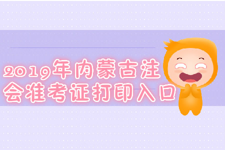 2019年內(nèi)蒙古注會準(zhǔn)考證打印入口