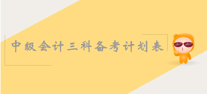 中級會計三科備考計劃表怎么安排？