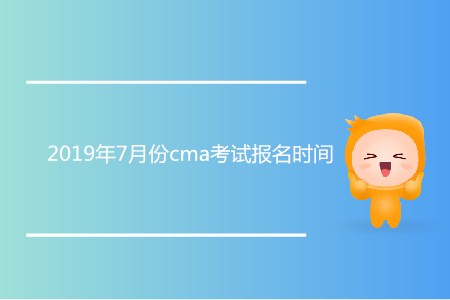 2019年7月份cma考試報名時間確認了嗎