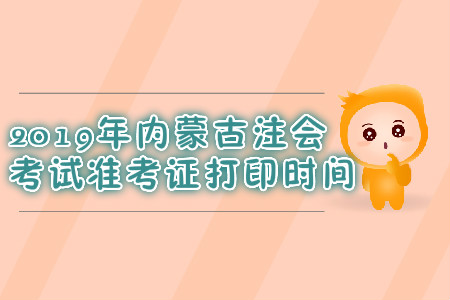 2019年內(nèi)蒙古注會考試準考證打印時間