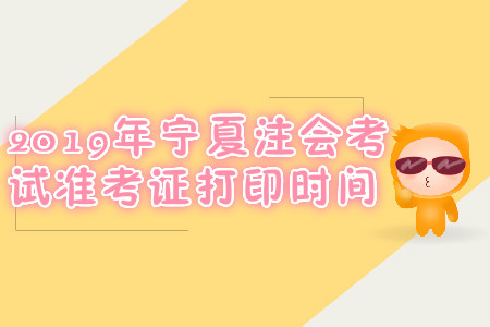 2019年寧夏注會考試準考證打印時間