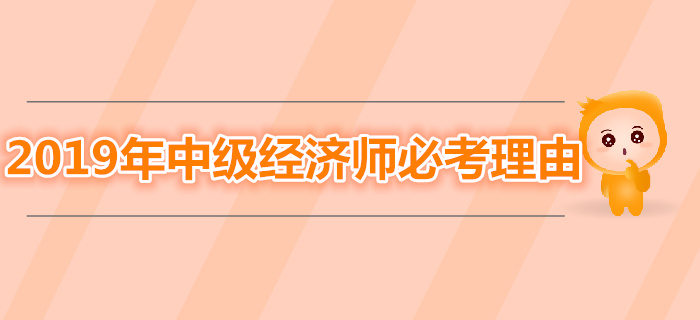 為什么一定要拿下2019年中級經(jīng)濟師考試？
