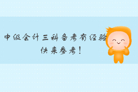 中級會(huì)計(jì)三科備考有經(jīng)驗(yàn)，各位考生快來參考！