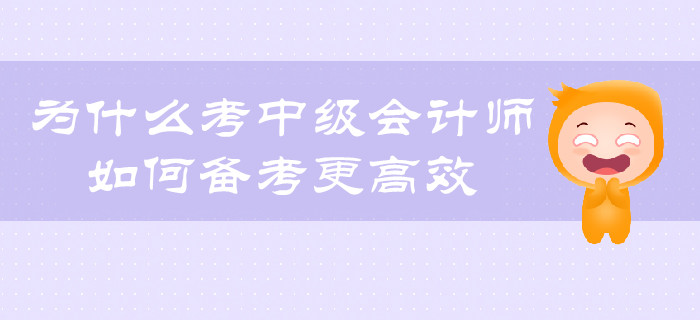 為什么考中級(jí)會(huì)計(jì)師？如何備考更有效？