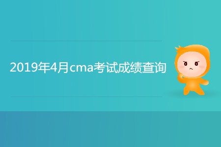 2019年4月cma考試成績查詢開始了嗎？