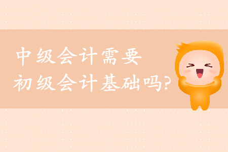 中級(jí)會(huì)計(jì)需要初級(jí)會(huì)計(jì)基礎(chǔ)嗎？