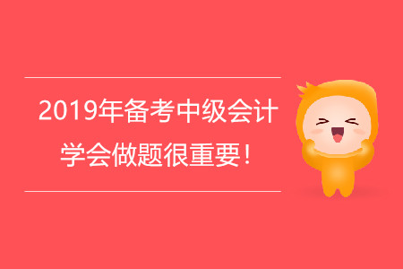 2019年備考中級會計，學(xué)會做題很重要！