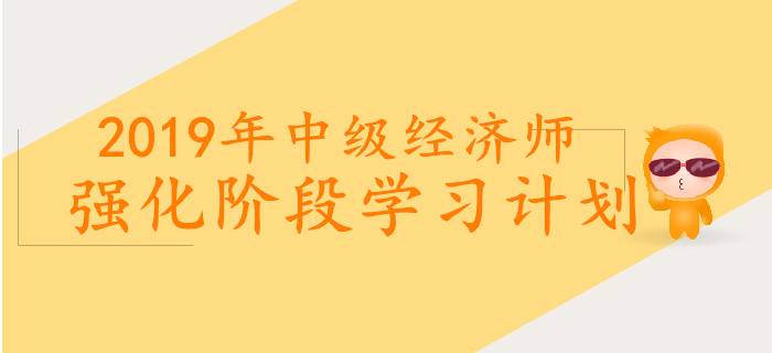 2019年中級經濟師強化階段學習計劃
