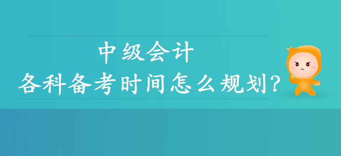 中級會計各科備考時間怎么規(guī)劃？