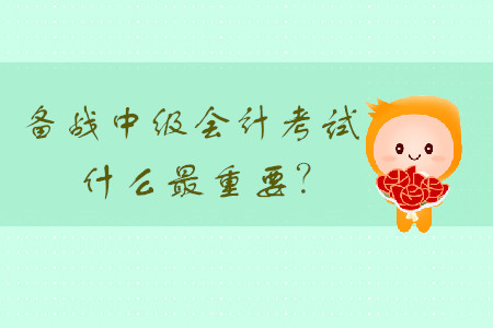 備戰(zhàn)中級(jí)會(huì)計(jì)考試，什么最重要？