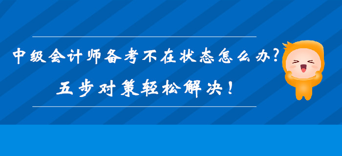 2019年中級會計師備考不在狀態(tài)怎么辦？五步對策輕松解決！