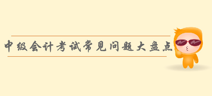速看！中級會計考試常見問題大盤點