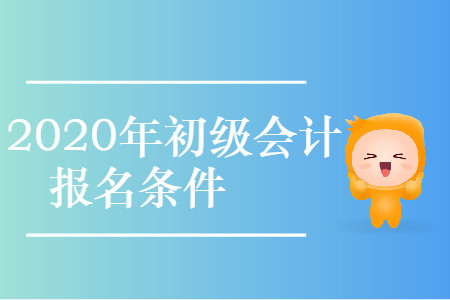 西藏拉薩市城關(guān)區(qū)2020年初級(jí)會(huì)計(jì)考試報(bào)名條件是什么？