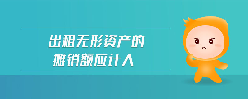 出租無(wú)形資產(chǎn)的攤銷額應(yīng)計(jì)入
