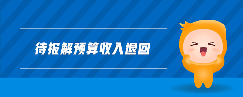 待報(bào)解預(yù)算收入退回