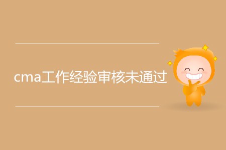 為什么cma工作經(jīng)驗(yàn)審核未通過(guò)？