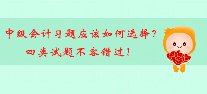 中級(jí)會(huì)計(jì)備考習(xí)題應(yīng)該如何選擇？四類試題不容錯(cuò)過(guò)！