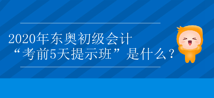 2020年東奧初級會計“考前5天提示班”是什么？