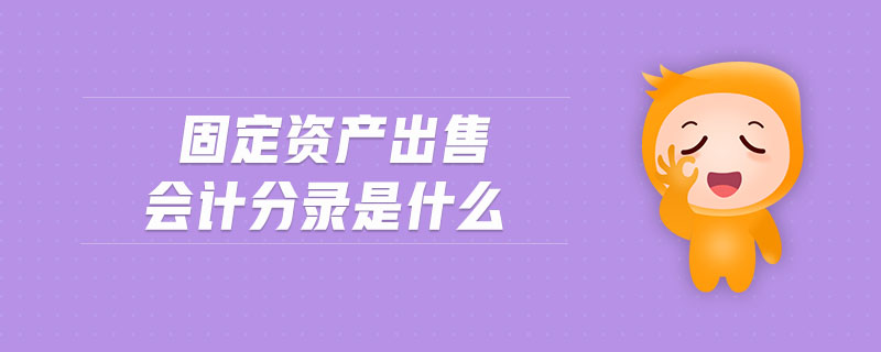 固定資產(chǎn)出售會(huì)計(jì)分錄是什么