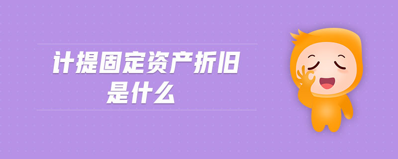 計(jì)提固定資產(chǎn)折舊是什么