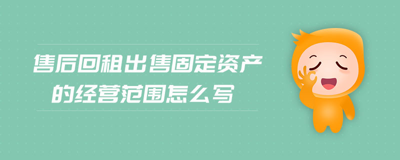 售后回租出售固定資產(chǎn)的經(jīng)營范圍怎么寫