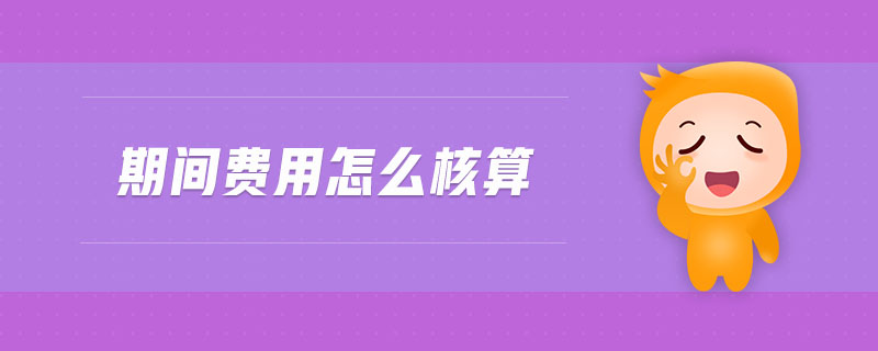 期間費(fèi)用怎么核算