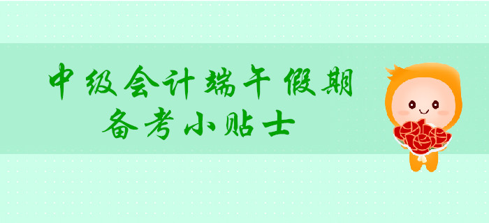 中級會計(jì)端午假期備考小貼士，讓你學(xué)玩兩不誤