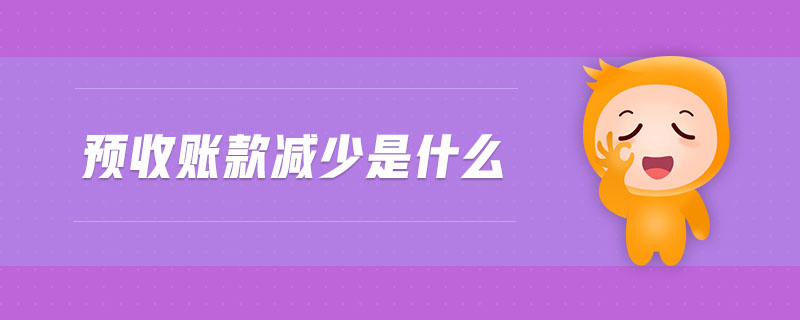 預(yù)收賬款減少是什么