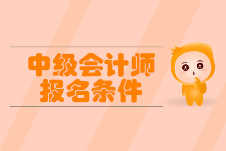 浙江中級會計報名條件內(nèi)容都有什么？