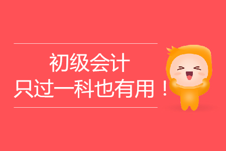 考生注意：2019年初級會計(jì)考試只過一科也有用！
