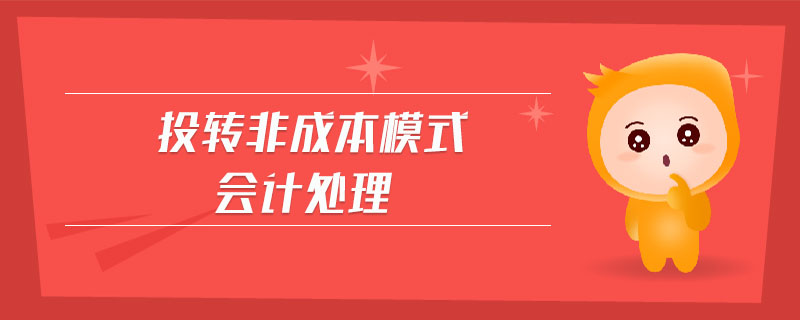 投轉(zhuǎn)非成本模式會(huì)計(jì)處理