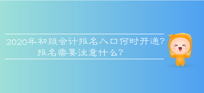 2020年初級(jí)會(huì)計(jì)報(bào)名入口何時(shí)開通？報(bào)名需要注意什么？