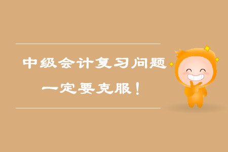 中級(jí)會(huì)計(jì)考試備考復(fù)習(xí)問題，一定要克服！