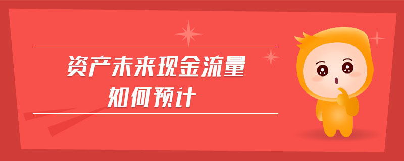 資產(chǎn)未來現(xiàn)金流量如何預(yù)計(jì)
