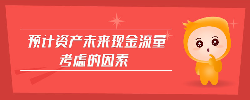 預(yù)計(jì)資產(chǎn)未來(lái)現(xiàn)金流量考慮的因素
