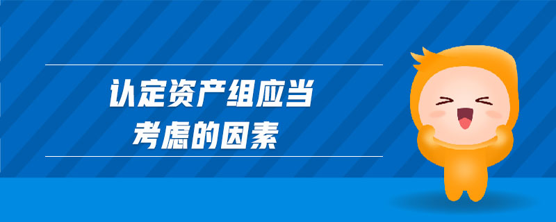 認定資產(chǎn)組應(yīng)當考慮的因素