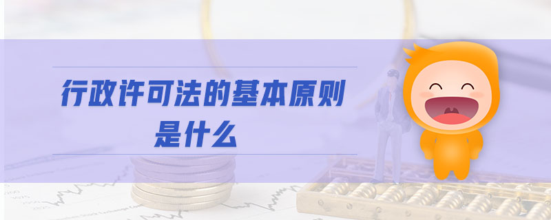 行政許可法的基本原則是什么