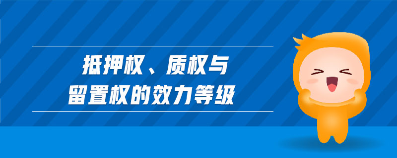 抵押權(quán)、質(zhì)權(quán)與留置權(quán)的效力等級
