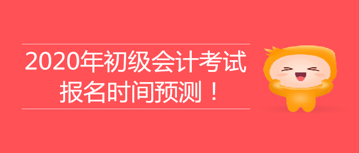 2020年初級會(huì)計(jì)考試報(bào)名時(shí)間大預(yù)測！