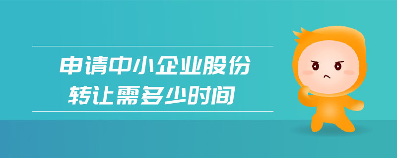 申請(qǐng)中小企業(yè)股份轉(zhuǎn)讓需多少時(shí)間