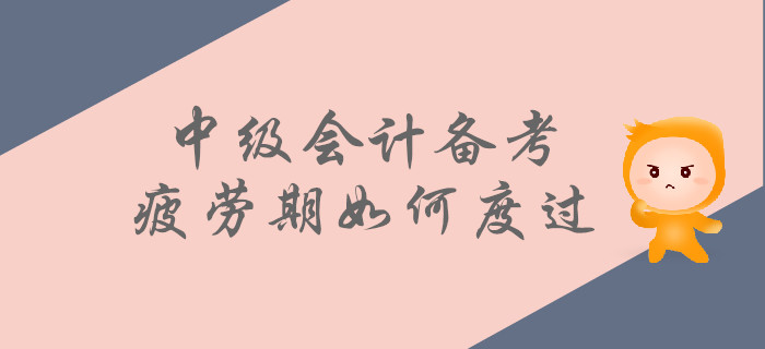 中級會計備考疲勞期如何度過？這些方法為你助力！