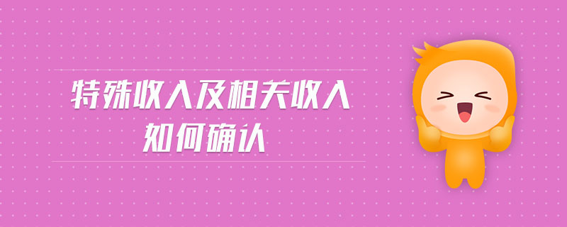 特殊收入及相關(guān)收入如何確認(rèn)