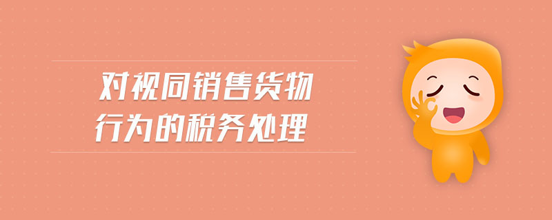 對(duì)視同銷售貨物行為的稅務(wù)處理