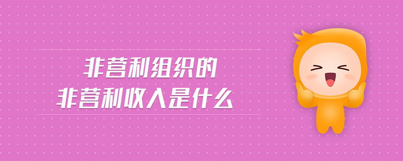非營(yíng)利組織的非營(yíng)利收入是什么