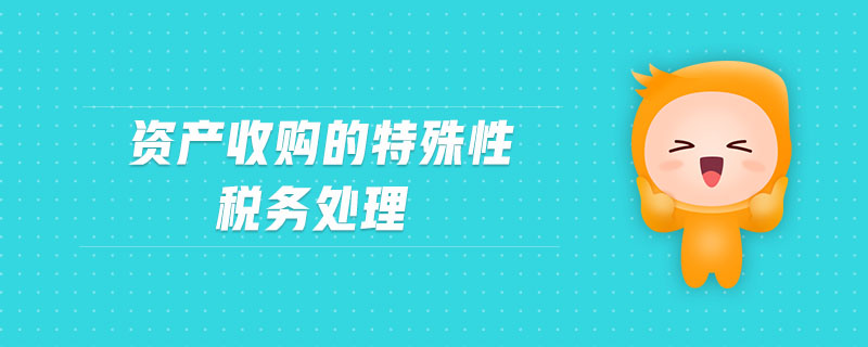 資產(chǎn)收購(gòu)的特殊性稅務(wù)處理