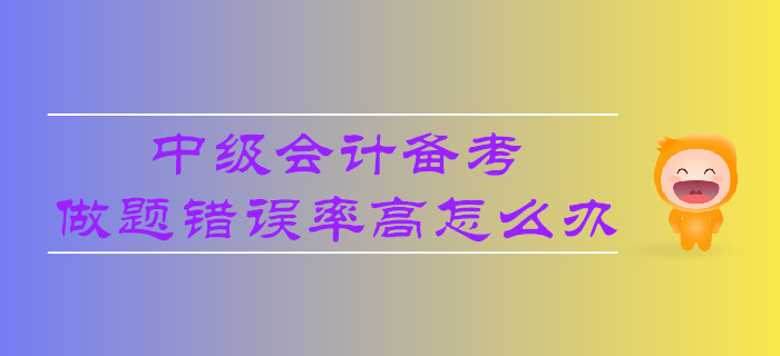 中級(jí)會(huì)計(jì)備考，做題錯(cuò)誤率高怎么辦？