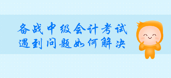備戰(zhàn)中級會計考試，遇到這種問題如何解決？
