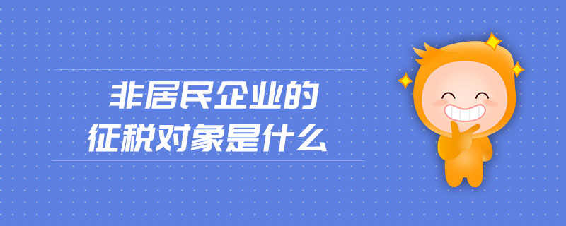 非居民企業(yè)的征稅對象是什么