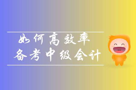 中級(jí)會(huì)計(jì)備考基礎(chǔ)階段即將進(jìn)入尾聲，如何高效率備考？
